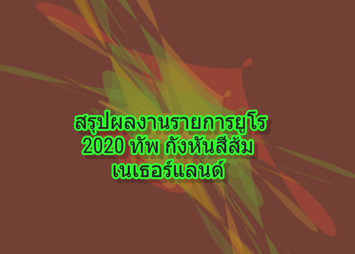 สรุปผลงานรายการยูโร 2020 ทัพ กังหันสีส้ม เนเธอร์แลนด์